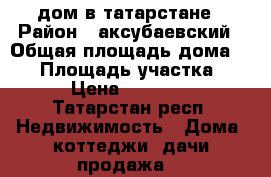 дом в татарстане › Район ­ аксубаевский › Общая площадь дома ­ 50 › Площадь участка ­ 45 › Цена ­ 850 000 - Татарстан респ. Недвижимость » Дома, коттеджи, дачи продажа   